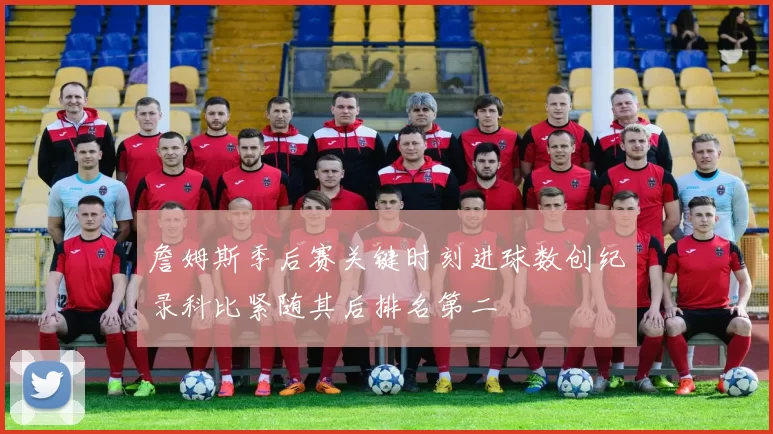 詹姆斯季后赛关键时刻进球数创纪录科比紧随其后排名第二