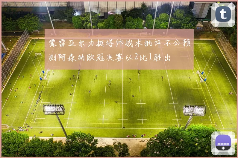 蒙雷亚尔力挺塔帅战术批评不公预测阿森纳欧冠决赛以2比1胜出