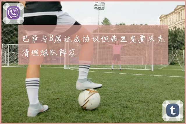 巴萨与B席达成协议但弗里克要求先清理球队阵容