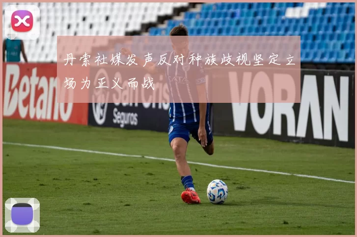 丹索社媒发声反对种族歧视坚定立场为正义而战
