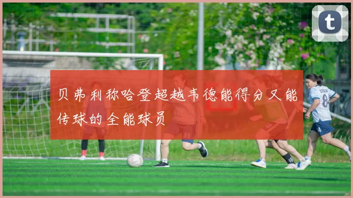 贝弗利称哈登超越韦德能得分又能传球的全能球员