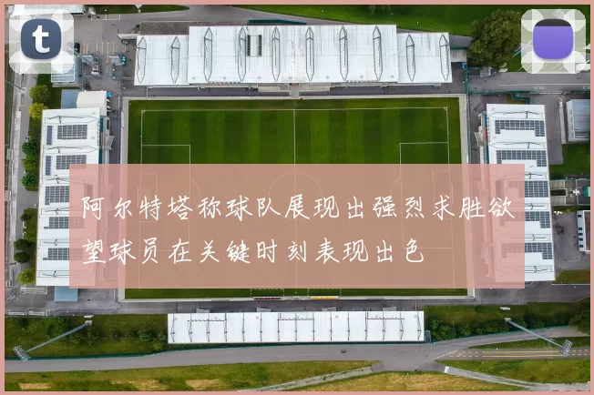 阿尔特塔称球队展现出强烈求胜欲望球员在关键时刻表现出色