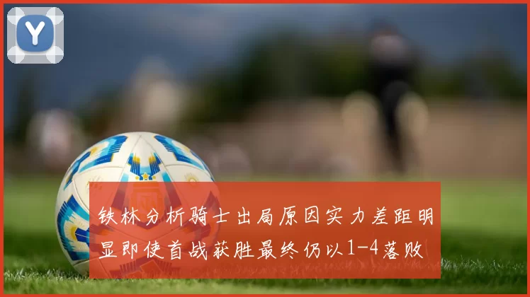 铁林分析骑士出局原因实力差距明显即使首战获胜最终仍以1-4落败