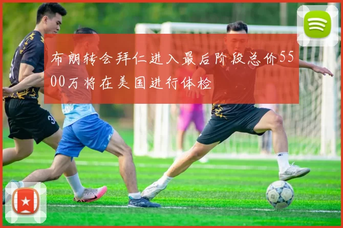 布朗转会拜仁进入最后阶段总价5500万将在美国进行体检