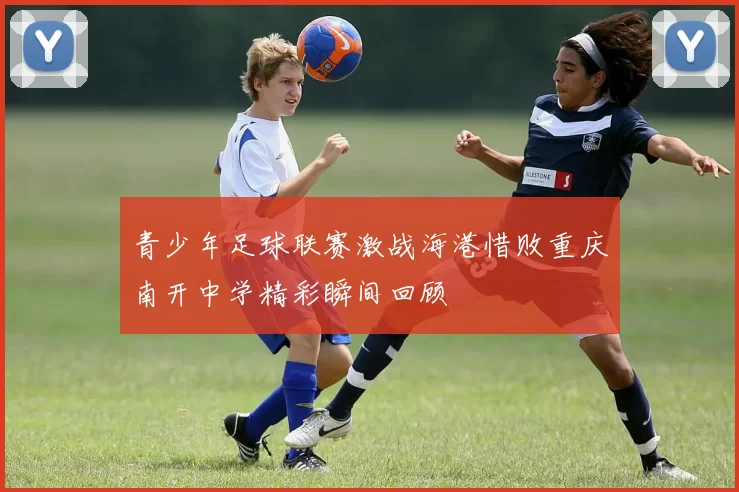 青少年足球联赛激战海港惜败重庆南开中学精彩瞬间回顾