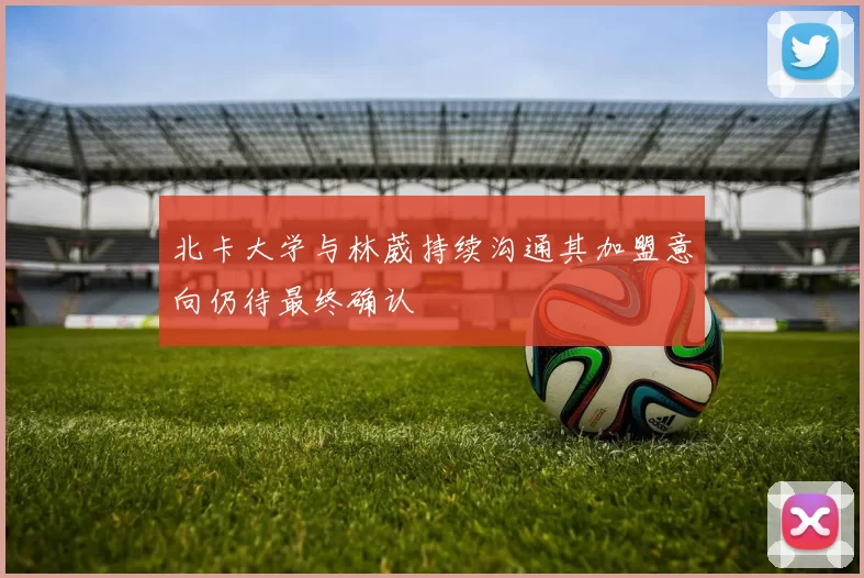 北卡大学与林葳持续沟通其加盟意向仍待最终确认