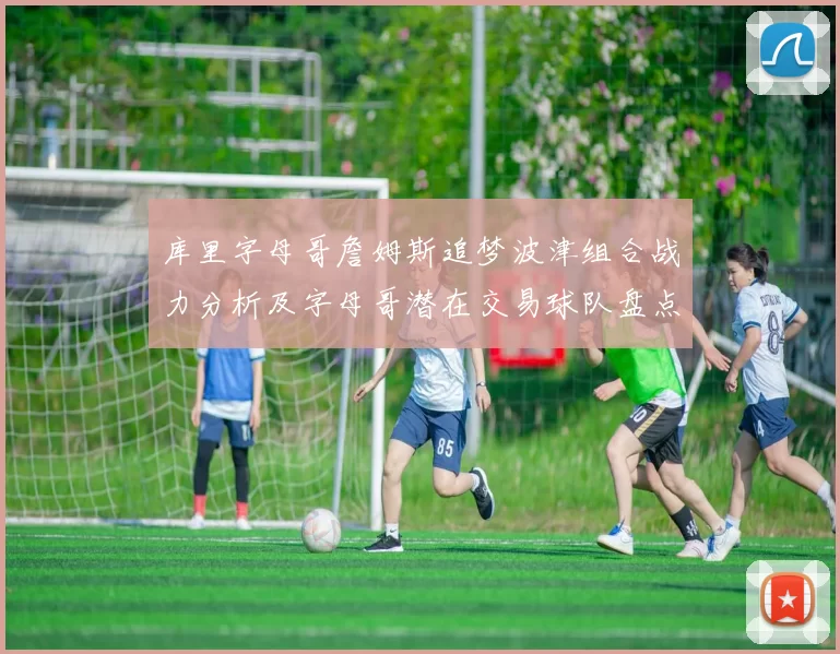 库里字母哥詹姆斯追梦波津组合战力分析及字母哥潜在交易球队盘点